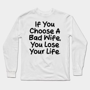 If you choose a bad wife, you lose your life Long Sleeve T-Shirt